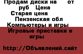 Продам диски на PS4 от 500 руб › Цена ­ 500 › Старая цена ­ 3 000 - Пензенская обл. Компьютеры и игры » Игровые приставки и игры   